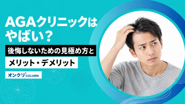 AGAクリニックはやばい？後悔しないための見極め方とメリット・デメリット