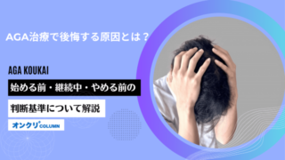 AGA治療で後悔する原因とは？始める前・継続中・やめる前の判断基準について解説