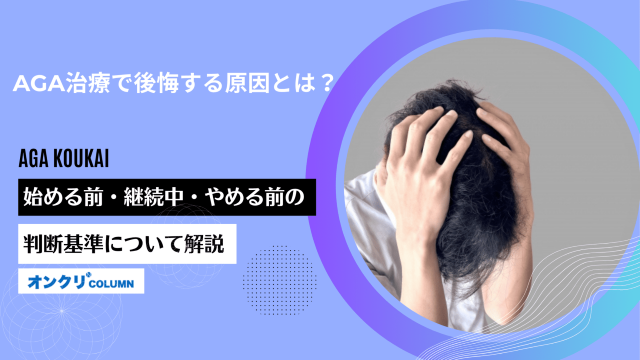 AGA治療で後悔する原因とは？始める前・継続中・やめる前の判断基準について解説