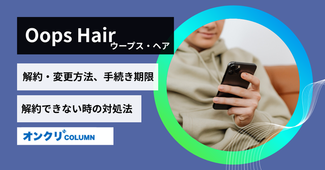 OopsHAIR（ウープスヘア）AGAの解約方法は？申請期限・解約できないケースも紹介