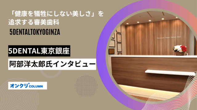 「健康を犠牲にしない美しさ」を追求する審美歯科ー5DENTAL東京銀座・阿部洋太郎院長インタビュー