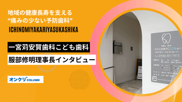 地域の健康長寿を支える“痛みの少ない予防歯科”一宮苅安賀歯科こども歯科・服部修明理事長インタビュー