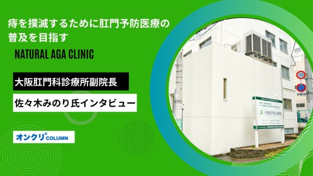 痔を撲滅するために肛門予防医療の普及を目指す──大阪肛門科診療所 佐々木みのり先生が語る治療の重要性