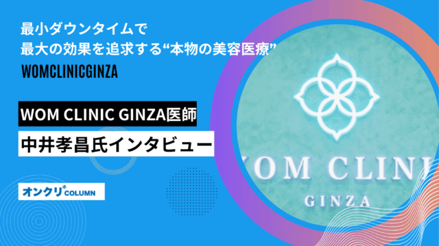 最小ダウンタイムで最大の効果を追求する“本物の美容医療”ーWOM CLINIC GINZA医師・中井孝昌氏インタビュー
